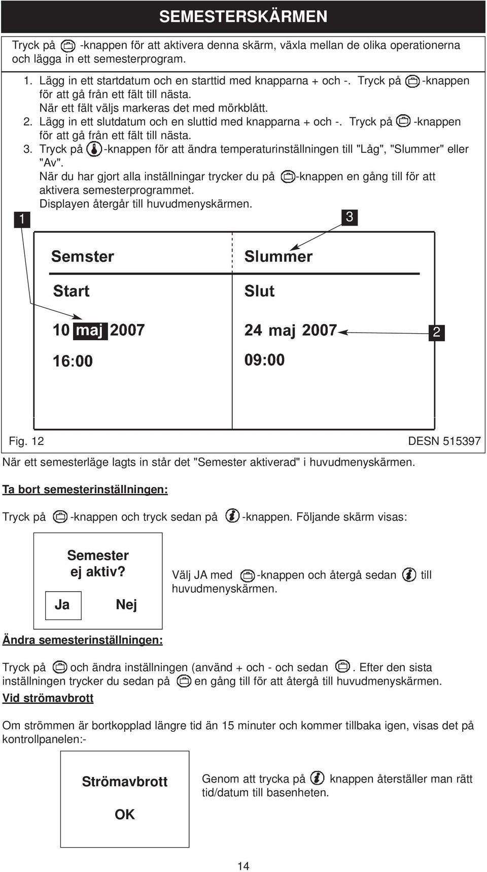 Tryck på -knappen för att gå från ett fält till nästa. 3. Tryck på -knappen för att ändra temperaturinställningen till "Låg", "Slummer" eller "Av".