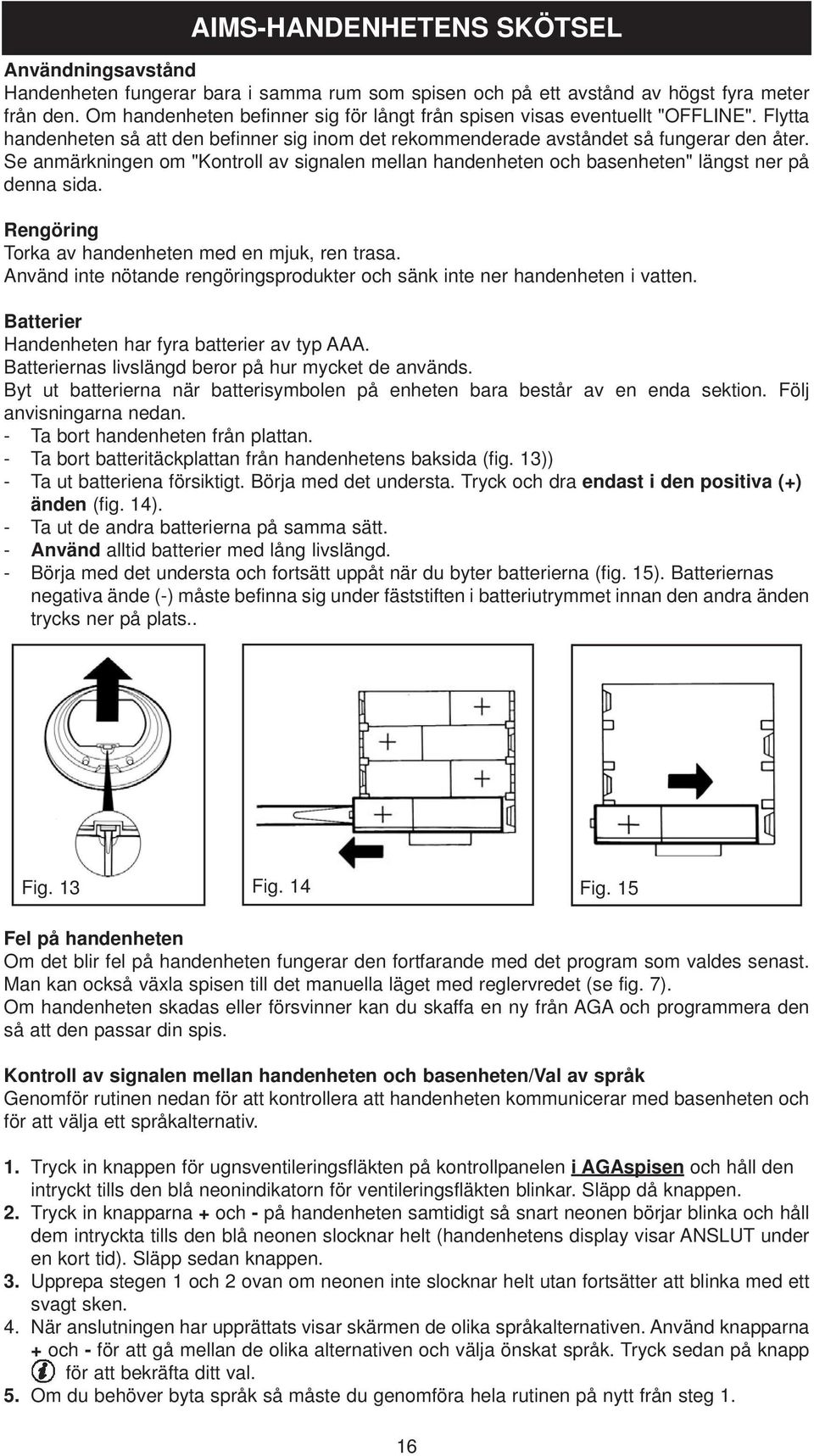 Se anmärkningen om "Kontroll av signalen mellan handenheten och basenheten" längst ner på denna sida. Rengöring Torka av handenheten med en mjuk, ren trasa.