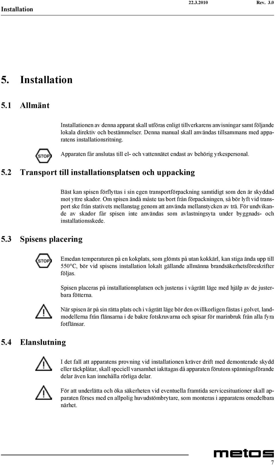 2 Transport till installationsplatsen och uppacking 5.3 Spisens placering Bäst kan spisen förflyttas i sin egen transportförpackning samtidigt som den är skyddad mot yttre skador.