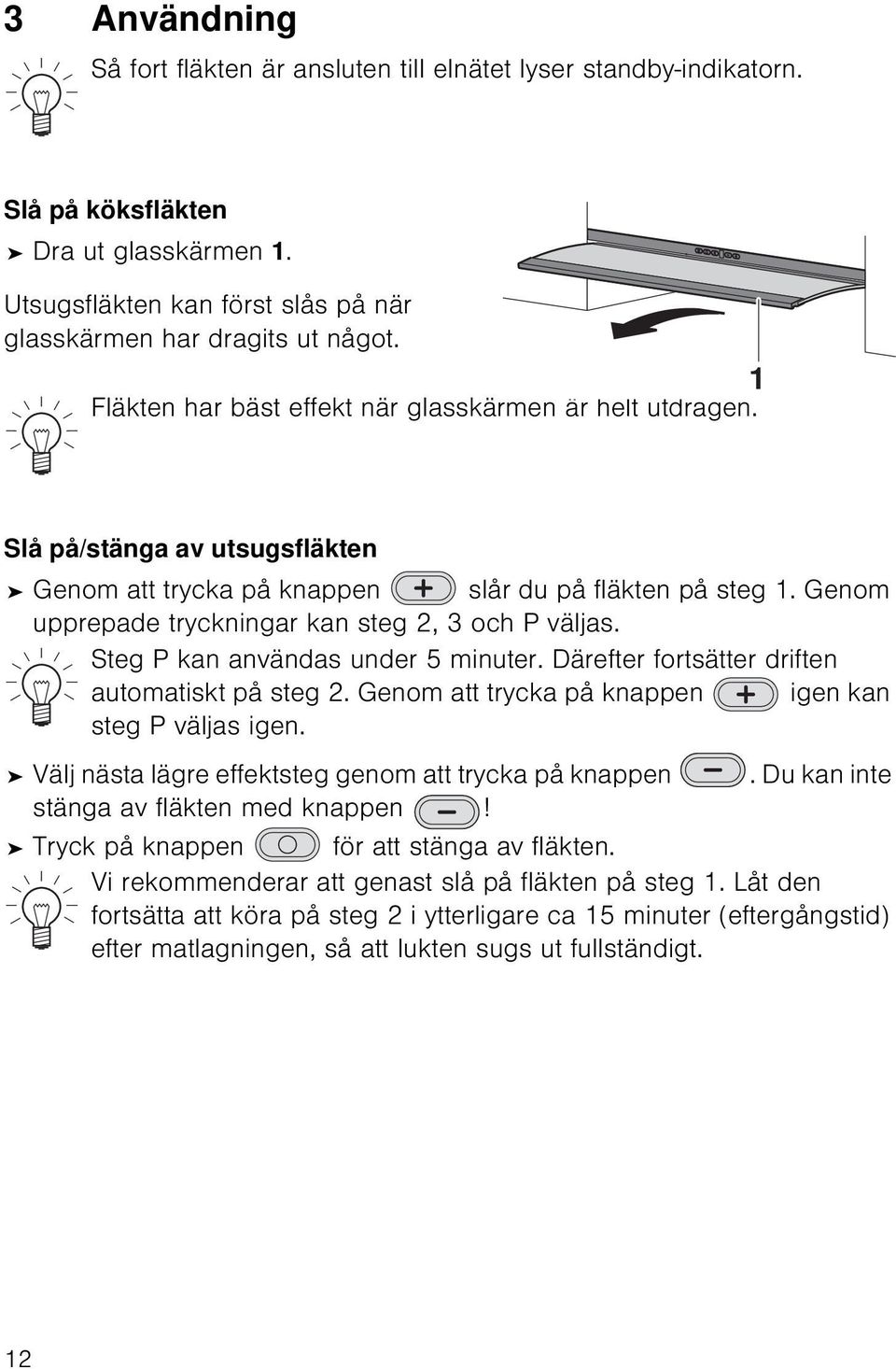 Genom upprepade tryckningar kan steg 2, 3 och P väljas. Steg P kan användas under 5 minuter. Därefter fortsätter driften automatiskt på steg 2. Genom att trycka på knappen igen kan steg P väljas igen.