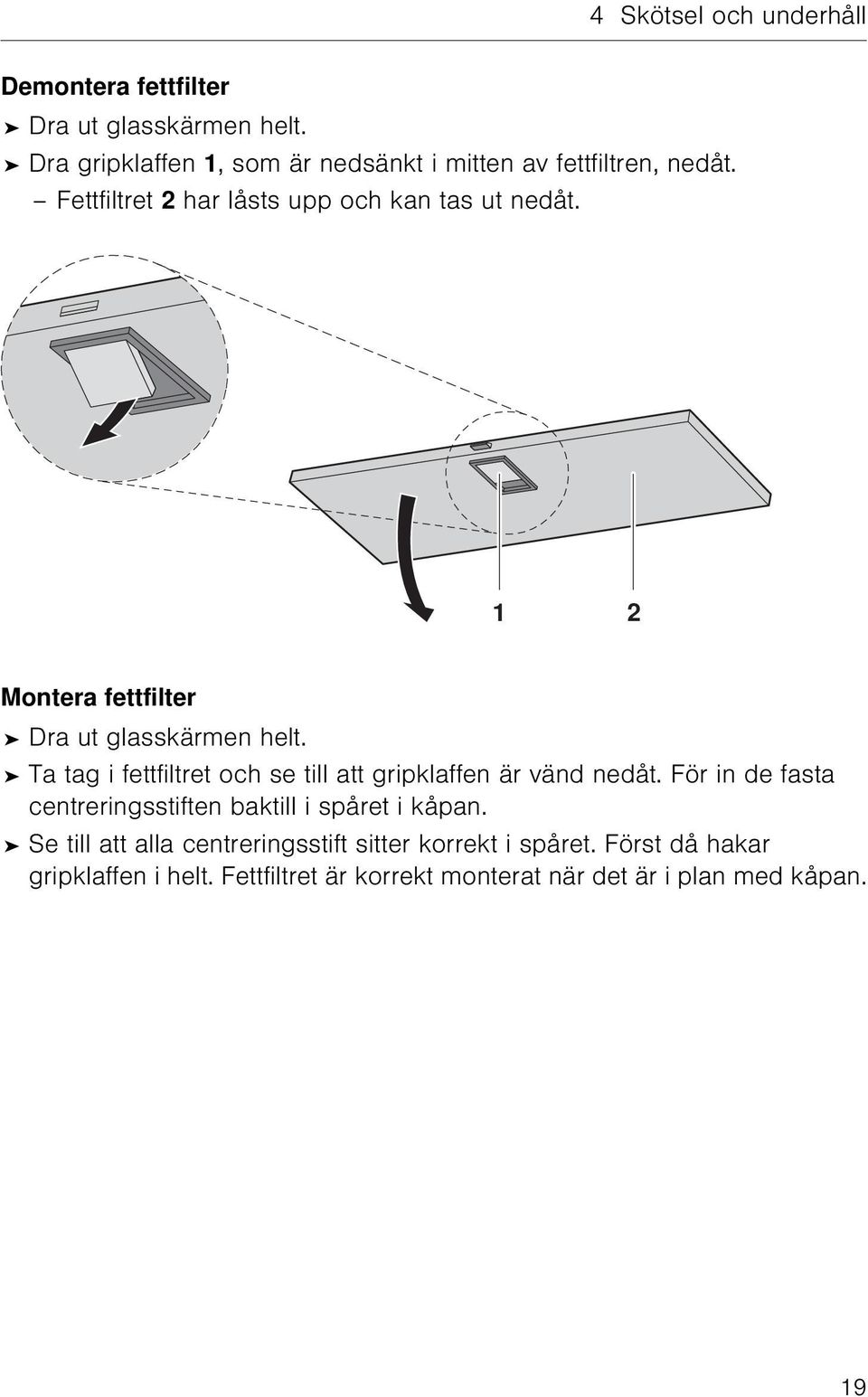 1 2 Montera fettfilter Dra ut glasskärmen helt. Ta tag i fettfiltret och se till att gripklaffen är vänd nedåt.