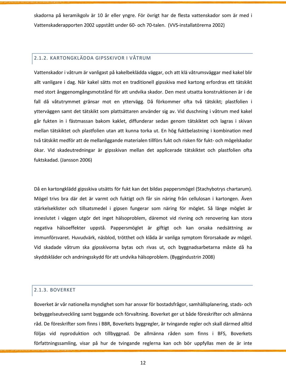 När kakel sätts mot en traditionell gipsskiva med kartong erfordras ett tätskikt med stort ånggenomgångsmotstånd för att undvika skador.