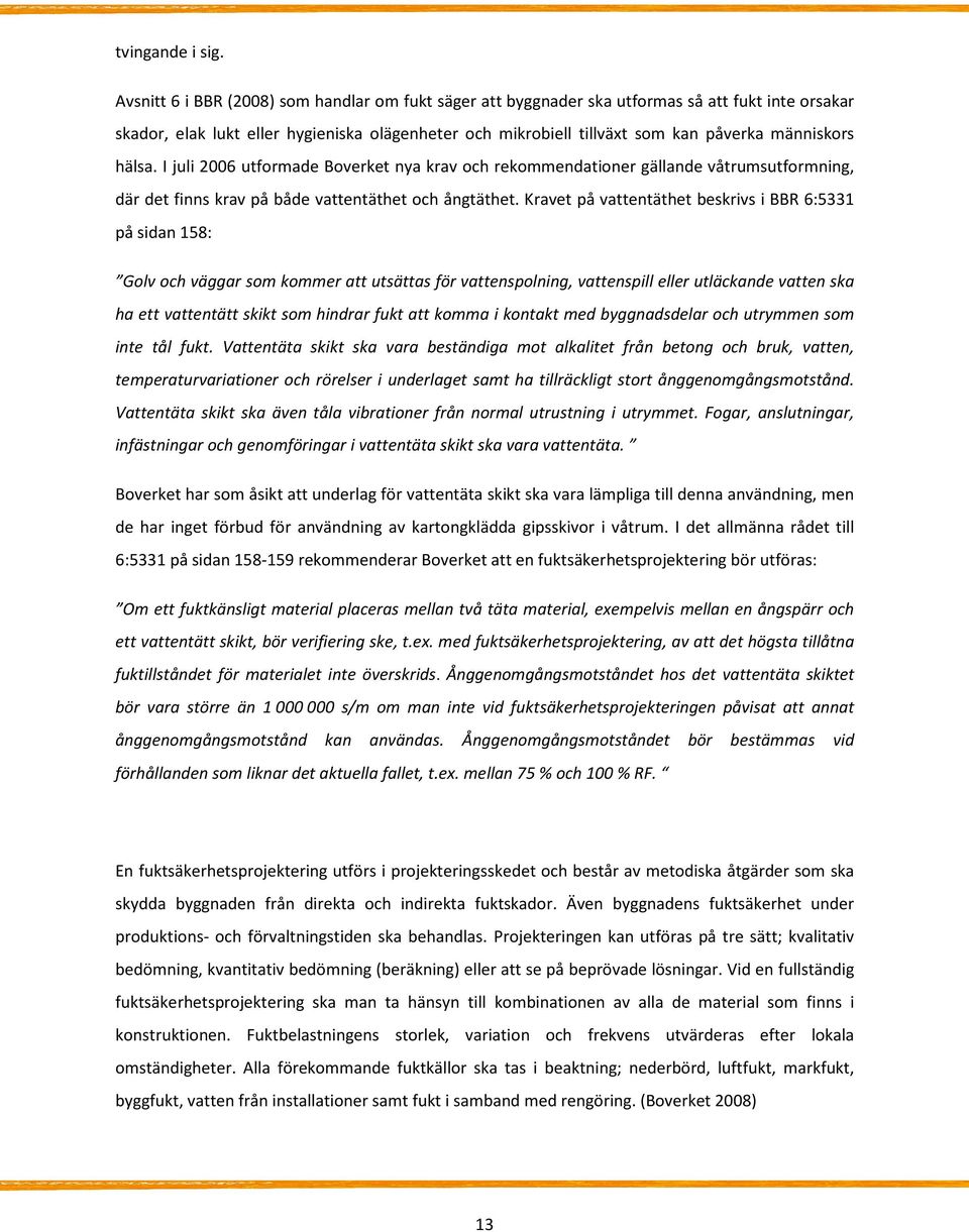 hälsa. I juli 2006 utformade Boverket nya krav och rekommendationer gällande våtrumsutformning, där det finns krav på både vattentäthet och ångtäthet.