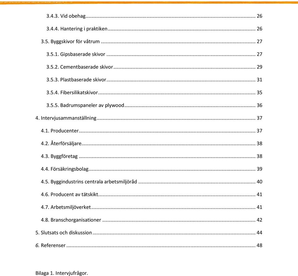 .. 37 4.2. Återförsäljare... 38 4.3. Byggföretag... 38 4.4. Försäkringsbolag... 39 4.5. Byggindustrins centrala arbetsmiljöråd... 40 4.6.
