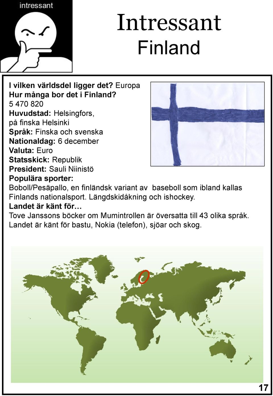 Republik President: Sauli Niinistö Populära sporter: Boboll/Pesäpallo, en finländsk variant av baseboll som ibland kallas Finlands