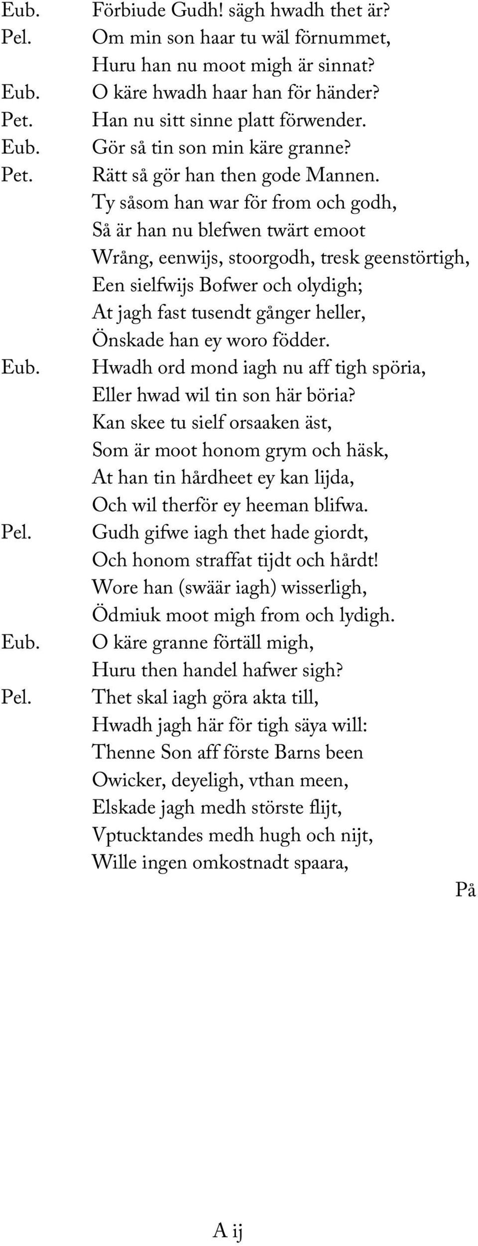 Ty såsom han war för from och godh, Så är han nu blefwen twärt emoot Wrång, eenwijs, stoorgodh, tresk geenstörtigh, Een sielfwijs Bofwer och olydigh; At jagh fast tusendt gånger heller, Önskade han