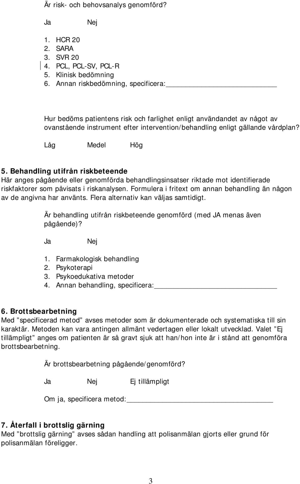 Låg Medel Hög 5. Behandling utifrån riskbeteende Här anges pågående eller genomförda behandlingsinsatser riktade mot identifierade riskfaktorer som påvisats i riskanalysen.