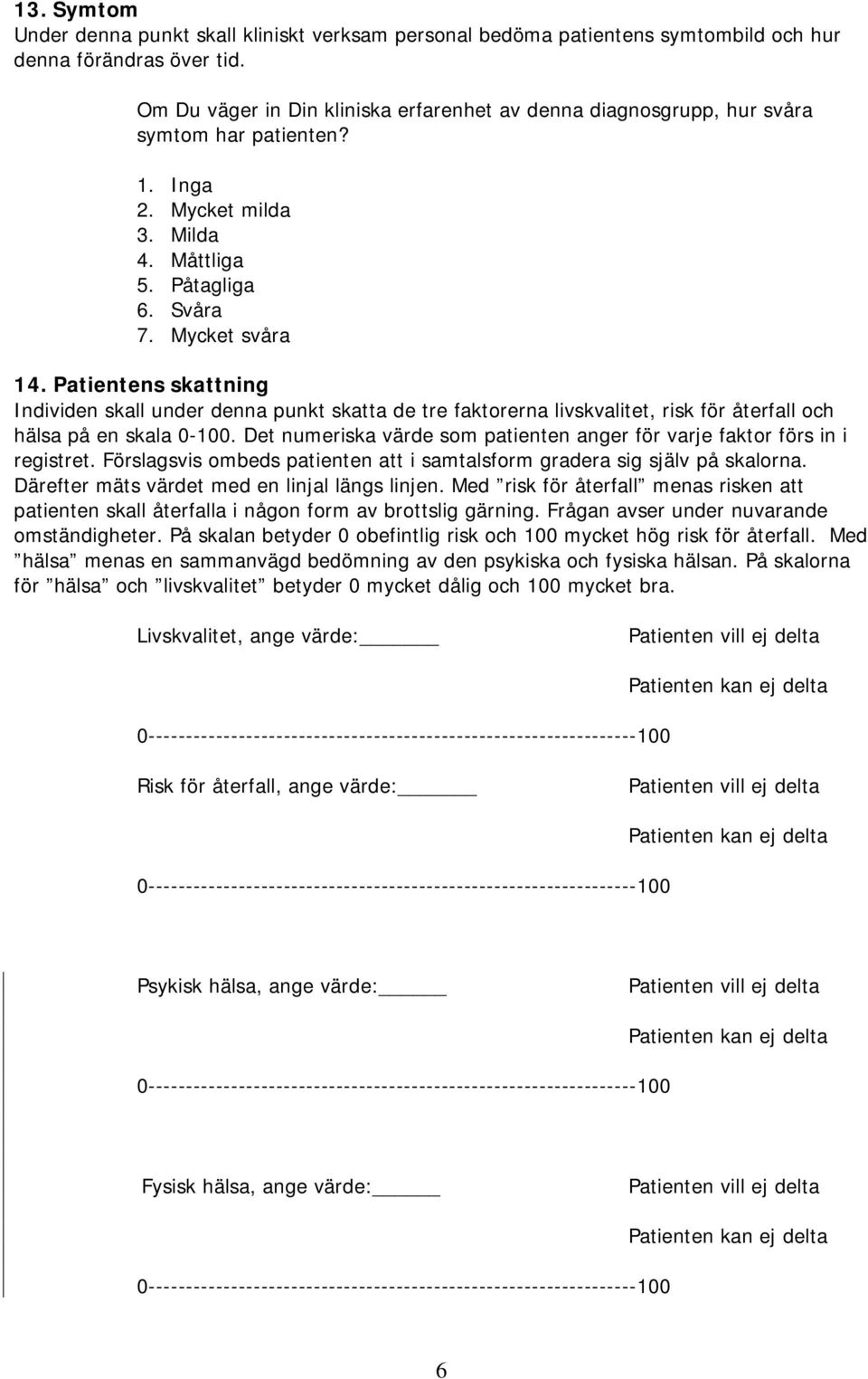 Patientens skattning Individen skall under denna punkt skatta de tre faktorerna livskvalitet, risk för återfall och hälsa på en skala 0-100.