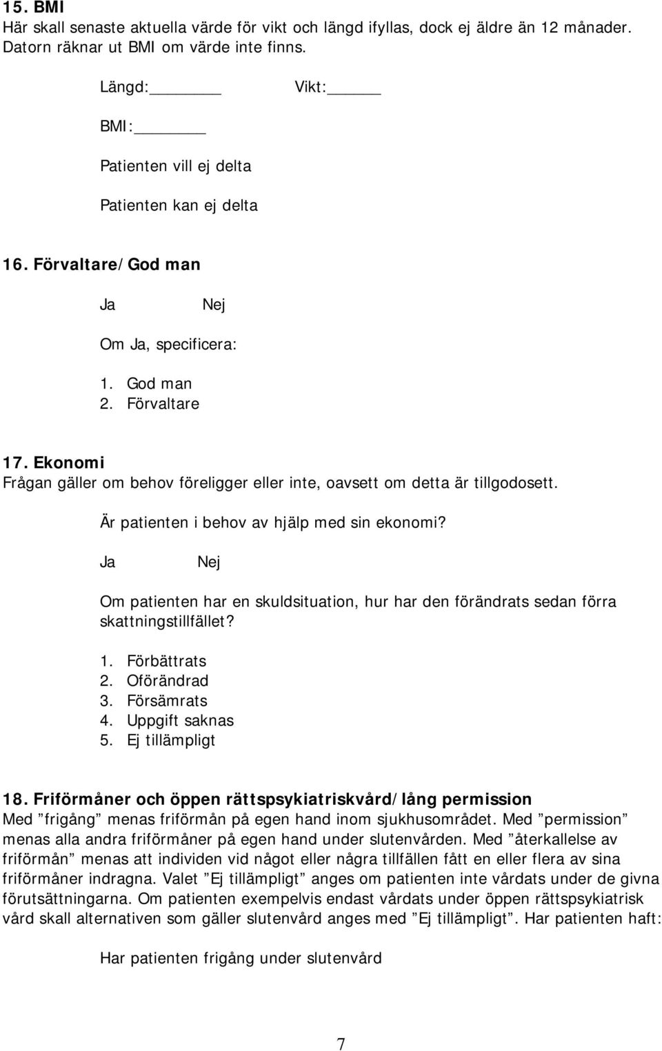 Ekonomi Frågan gäller om behov föreligger eller inte, oavsett om detta är tillgodosett. Är patienten i behov av hjälp med sin ekonomi?