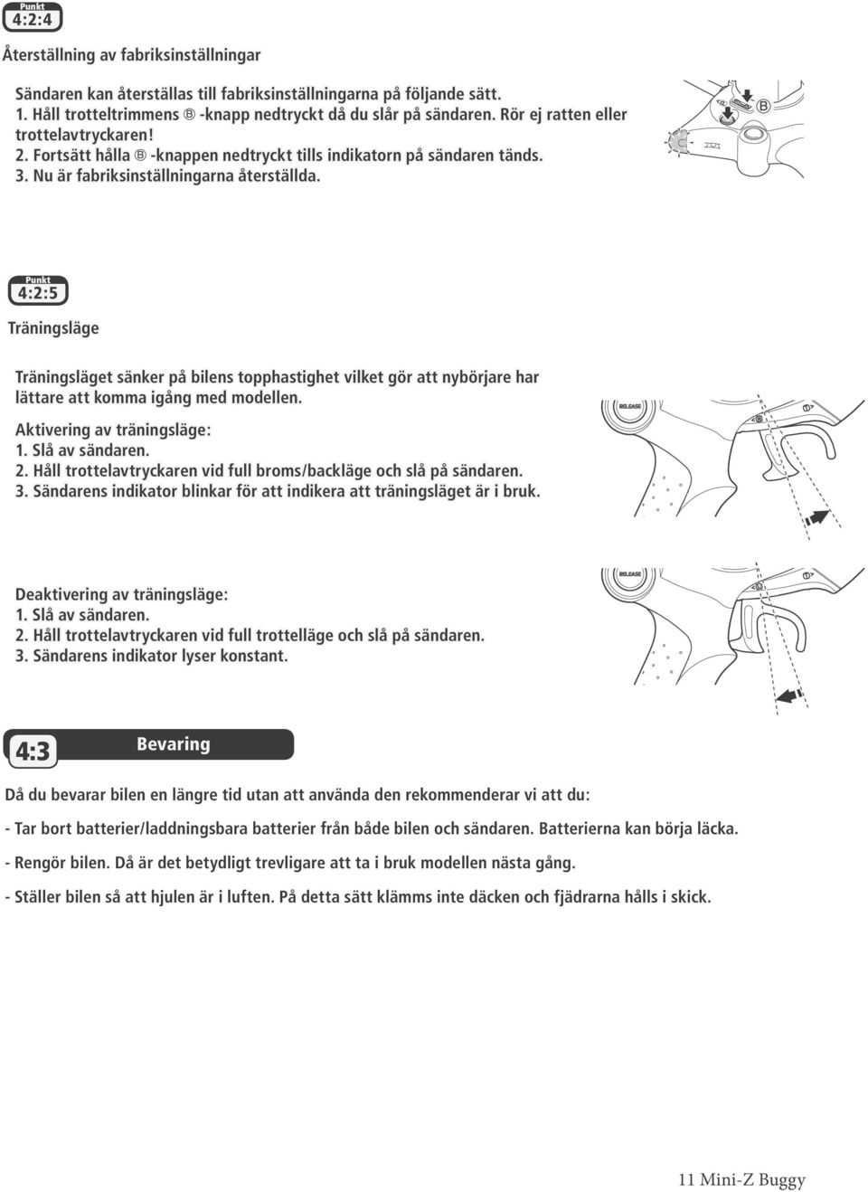 Punkt 4:2:5 Träningsläge Träningsläget sänker på bilens topphastighet vilket gör att nybörjare har lättare att komma igång med modellen. Aktivering av träningsläge: 1. Slå av sändaren. 2.