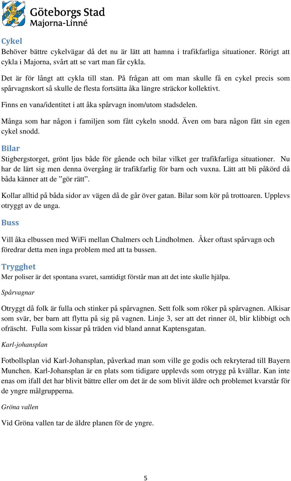 Många som har någon i familjen som fått cykeln snodd. Även om bara någon fått sin egen cykel snodd. Bilar Stigbergstorget, grönt ljus både för gående och bilar vilket ger trafikfarliga situationer.