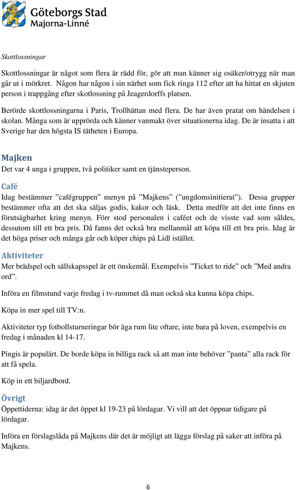 De har även pratat om händelsen i skolan. Många som är upprörda och känner vanmakt över situationerna idag. De är insatta i att Sverige har den högsta IS tätheten i Europa.