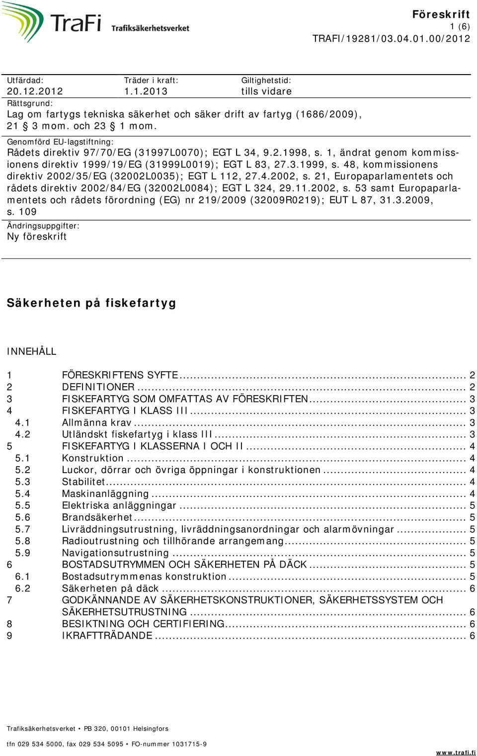 48, kommissionens direktiv 2002/35/EG (32002L0035); EGT L 112, 27.4.2002, s. 21, Europaparlamentets och rådets direktiv 2002/84/EG (32002L0084); EGT L 324, 29.11.2002, s. 53 samt Europaparlamentets och rådets förordning (EG) nr 219/2009 (32009R0219); EUT L 87, 31.