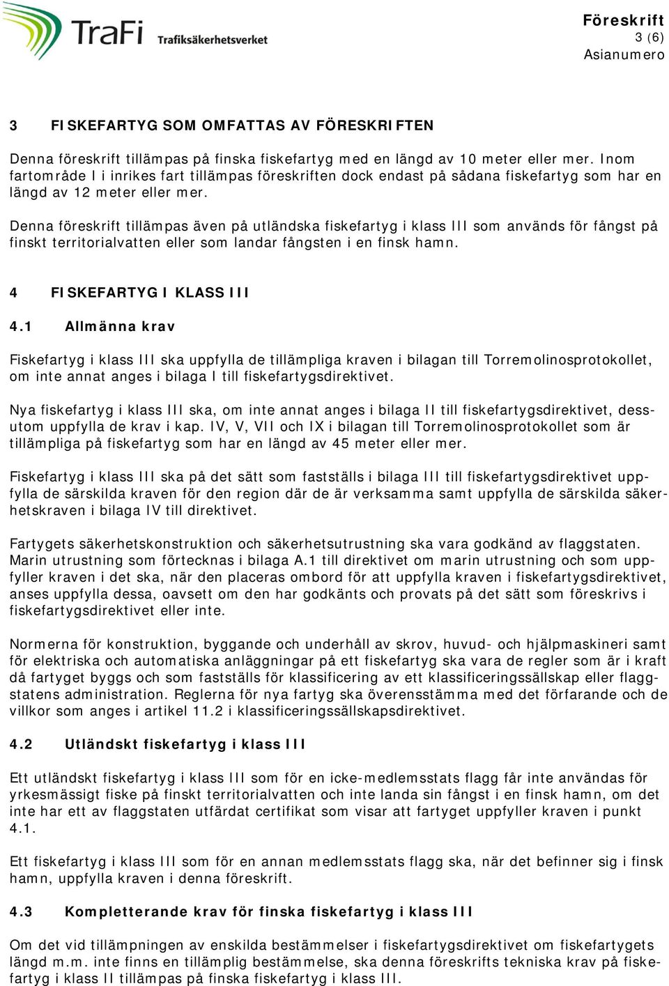 Denna föreskrift tillämpas även på utländska fiskefartyg i klass III som används för fångst på finskt territorialvatten eller som landar fångsten i en finsk hamn. 4 FISKEFARTYG I KLASS III 4.