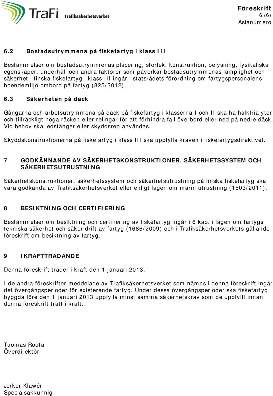 bostadsutrymmenas lämplighet och säkerhet i finska fiskefartyg i klass III ingår i statsrådets förordning om fartygspersonalens boendemiljö ombord på fartyg (825/2012). 6.