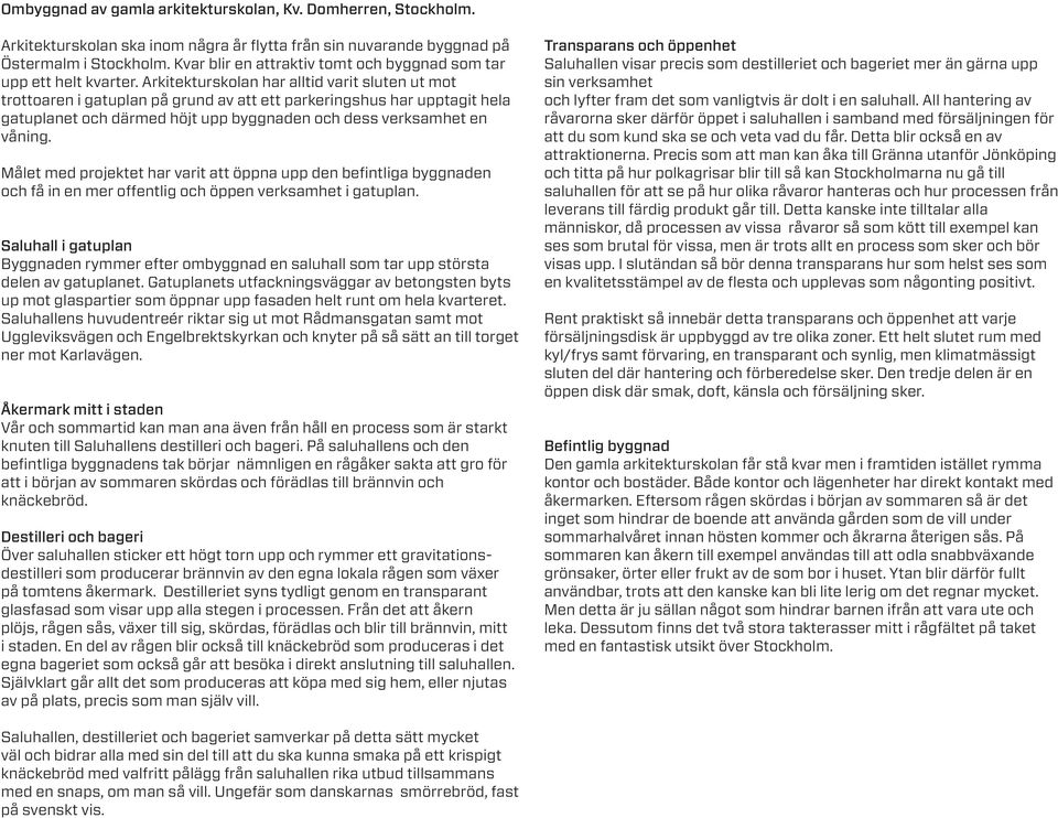 Arkitekturskolan har alltid varit sluten ut mot trottoaren i gatuplan på grund av att ett parkeringshus har upptagit hela gatuplanet och därmed höjt upp byggnaden och dess verksamhet en våning.