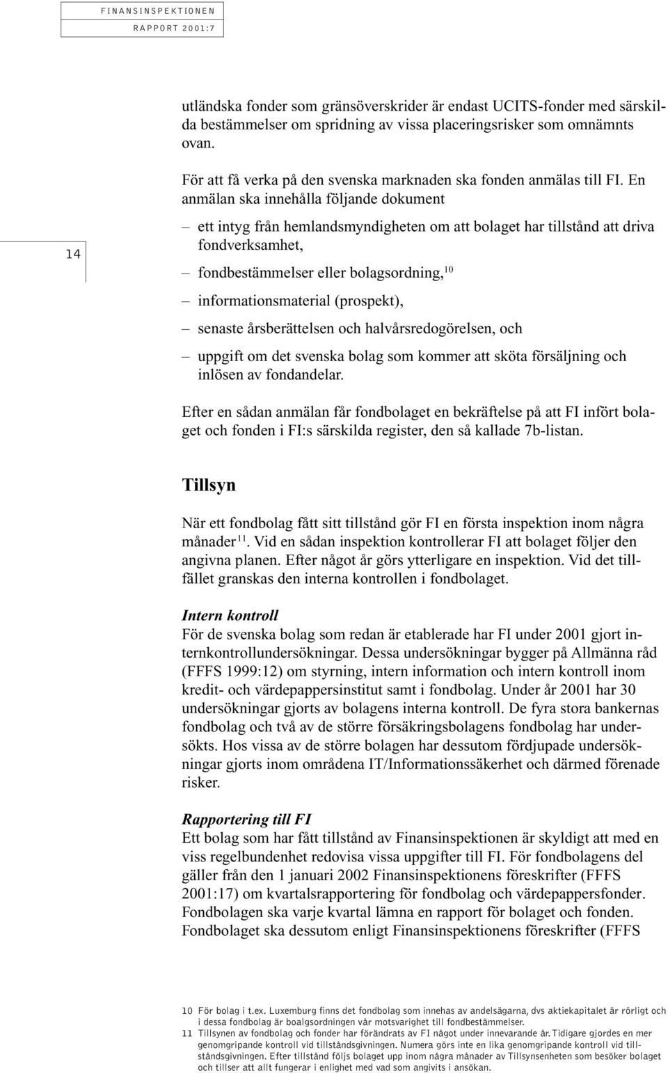 En anmälan ska innehålla följande dokument ett intyg från hemlandsmyndigheten om att bolaget har tillstånd att driva fondverksamhet, fondbestämmelser eller bolagsordning, 10 informationsmaterial