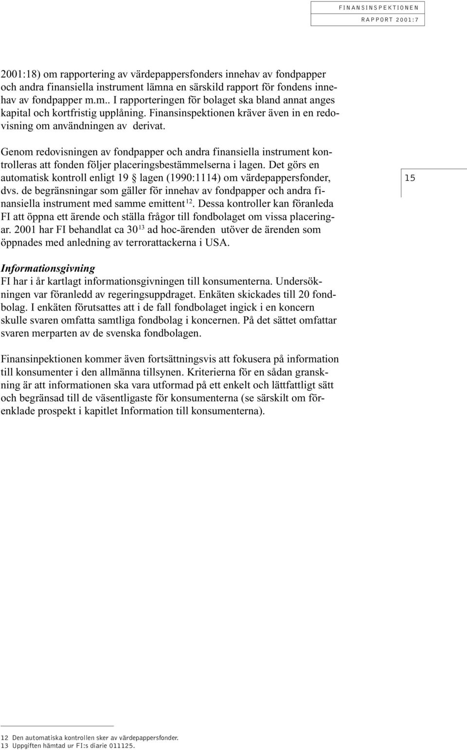 Genom redovisningen av fondpapper och andra finansiella instrument kontrolleras att fonden följer placeringsbestämmelserna i lagen.