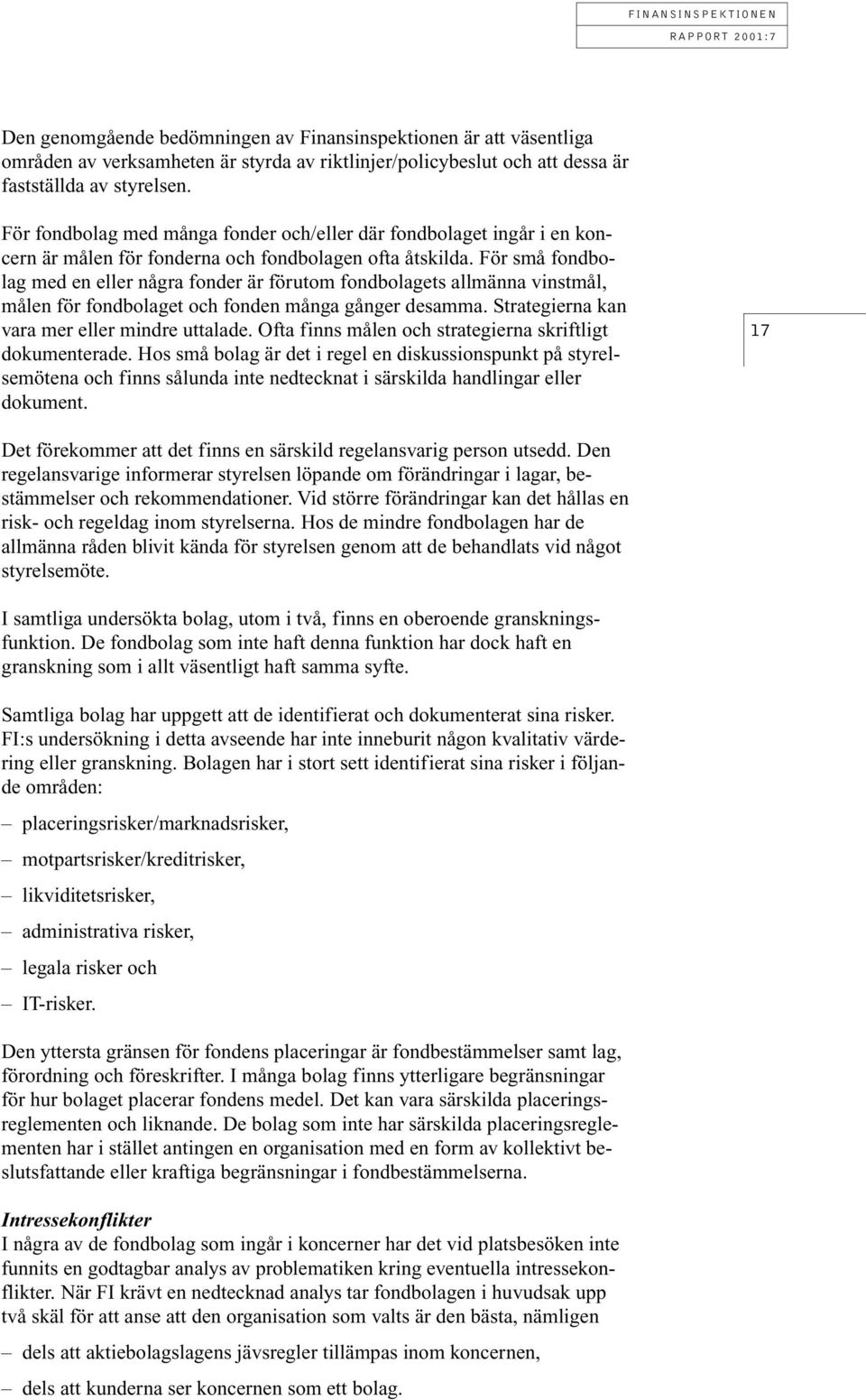 För små fondbolag med en eller några fonder är förutom fondbolagets allmänna vinstmål, målen för fondbolaget och fonden många gånger desamma. Strategierna kan vara mer eller mindre uttalade.