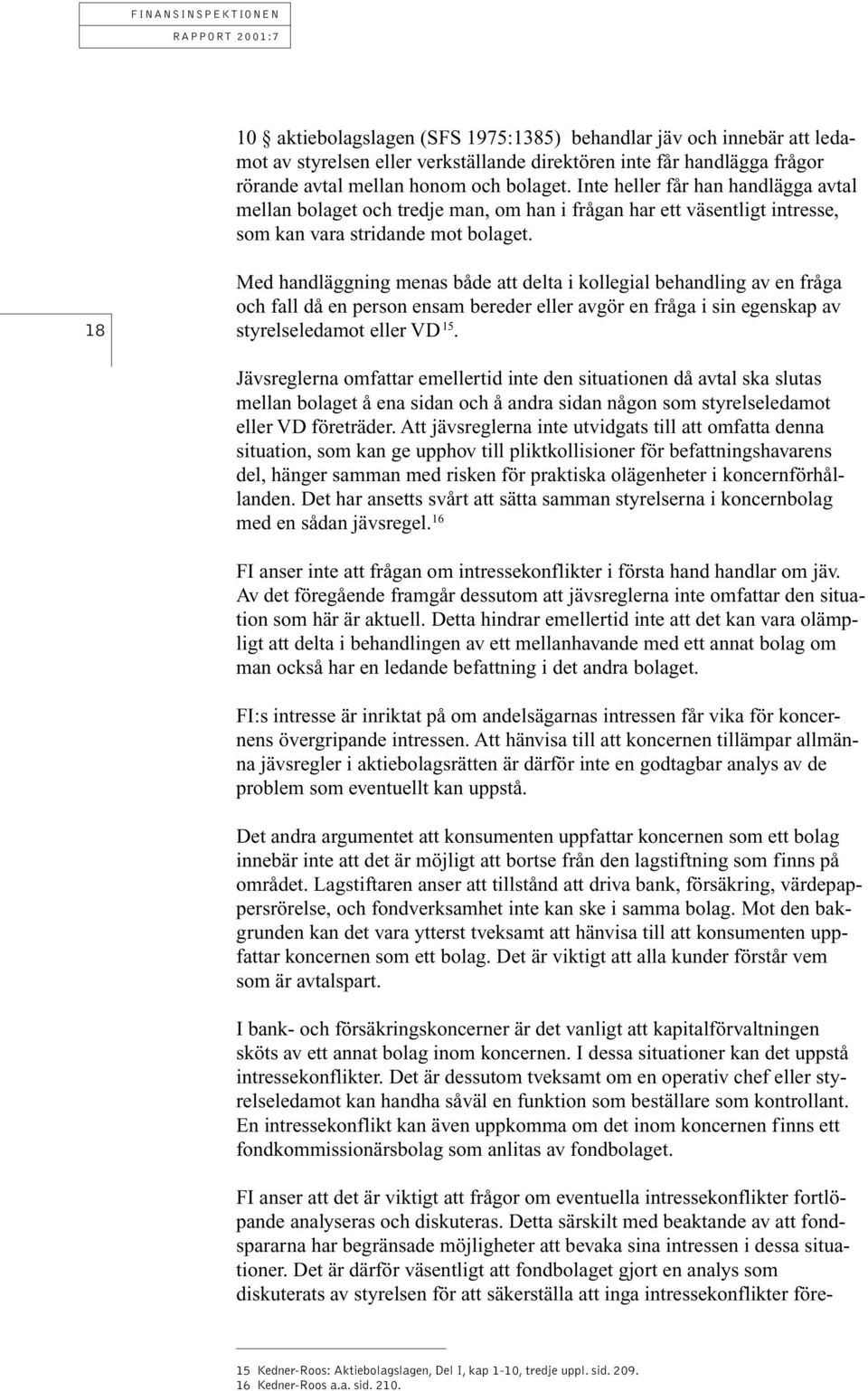 18 Med handläggning menas både att delta i kollegial behandling av en fråga och fall då en person ensam bereder eller avgör en fråga i sin egenskap av styrelseledamot eller VD 15.