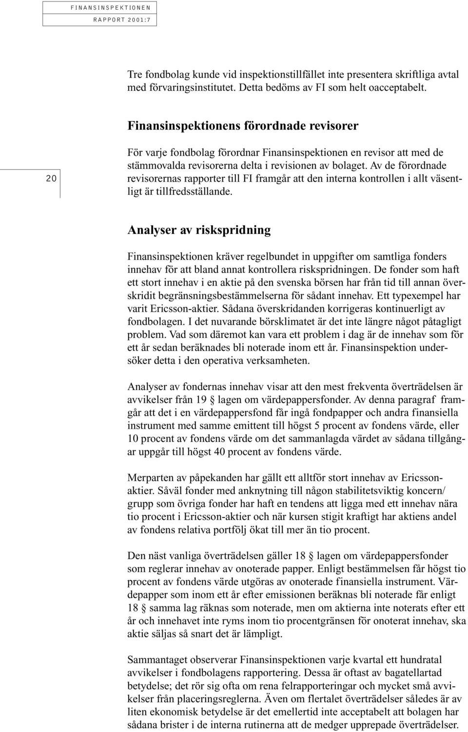 Av de förordnade revisorernas rapporter till FI framgår att den interna kontrollen i allt väsentligt är tillfredsställande.