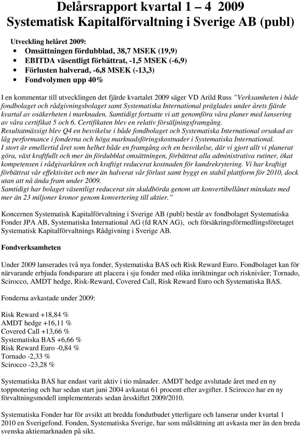 Systematiska International präglades under årets fjärde kvartal av osäkerheten i marknaden. Samtidigt fortsatte vi att genomföra våra planer med lansering av våra certifikat 5 och 6.