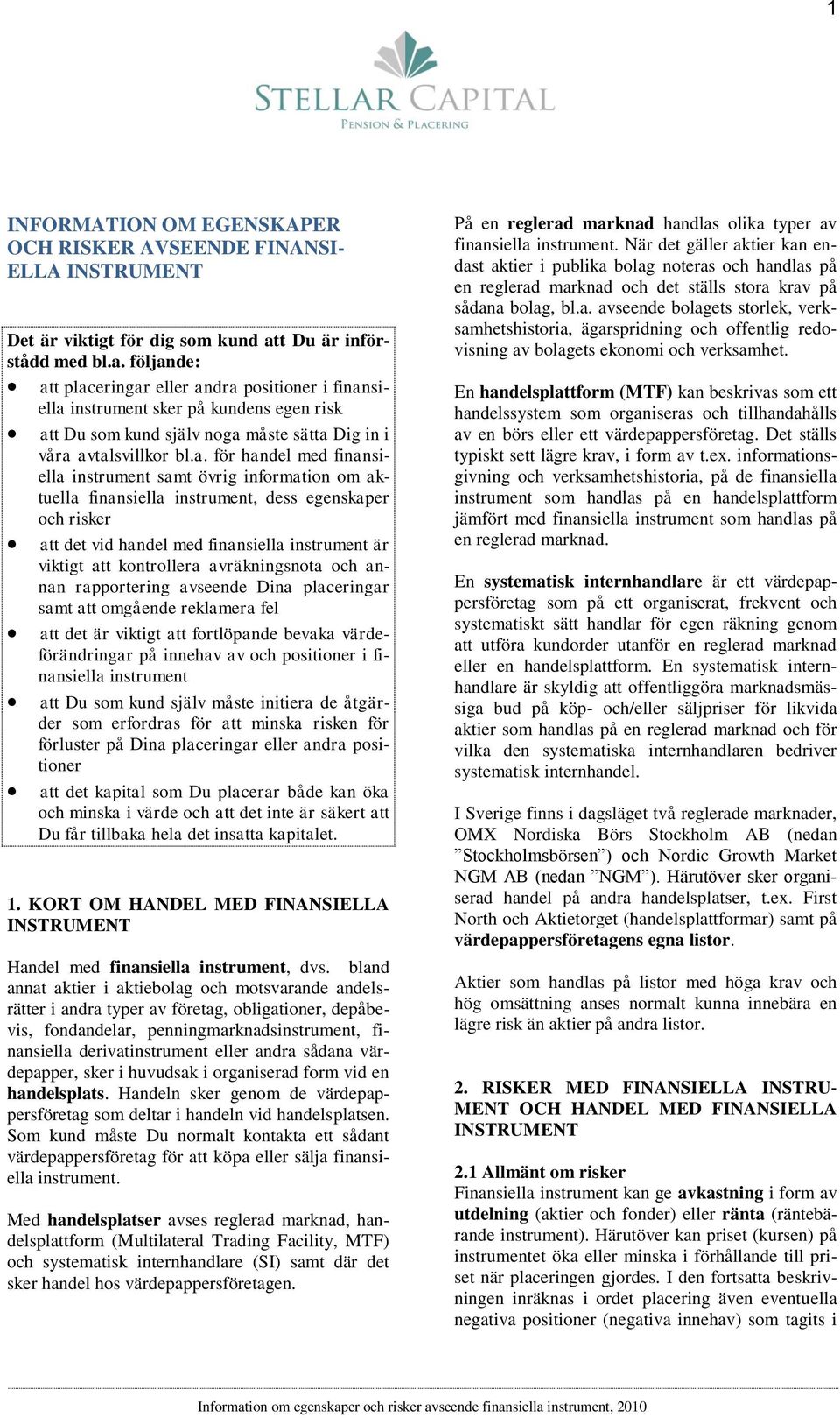 a. för handel med finansiella instrument samt övrig information om aktuella finansiella instrument, dess egenskaper och risker att det vid handel med finansiella instrument är viktigt att kontrollera