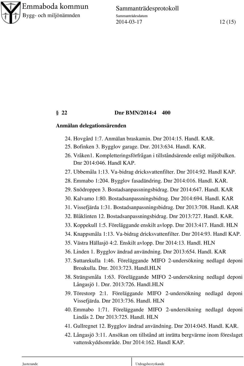 Dnr 2014:016. Handl. KAR. 29. Snödroppen 3. Bostadsanpassningsbidrag. Dnr 2014:647. Handl. KAR 30. Kalvamo 1:80. Bostadsanpassningsbidrag. Dnr 2014:694. Handl. KAR 31. Vissefjärda 1:31.