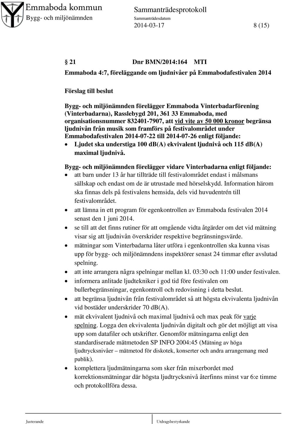 Emmabodafestivalen 2014-07-22 till 2014-07-26 enligt följande: Ljudet ska understiga 100 db(a) ekvivalent ljudnivå och 115 db(a) maximal ljudnivå.