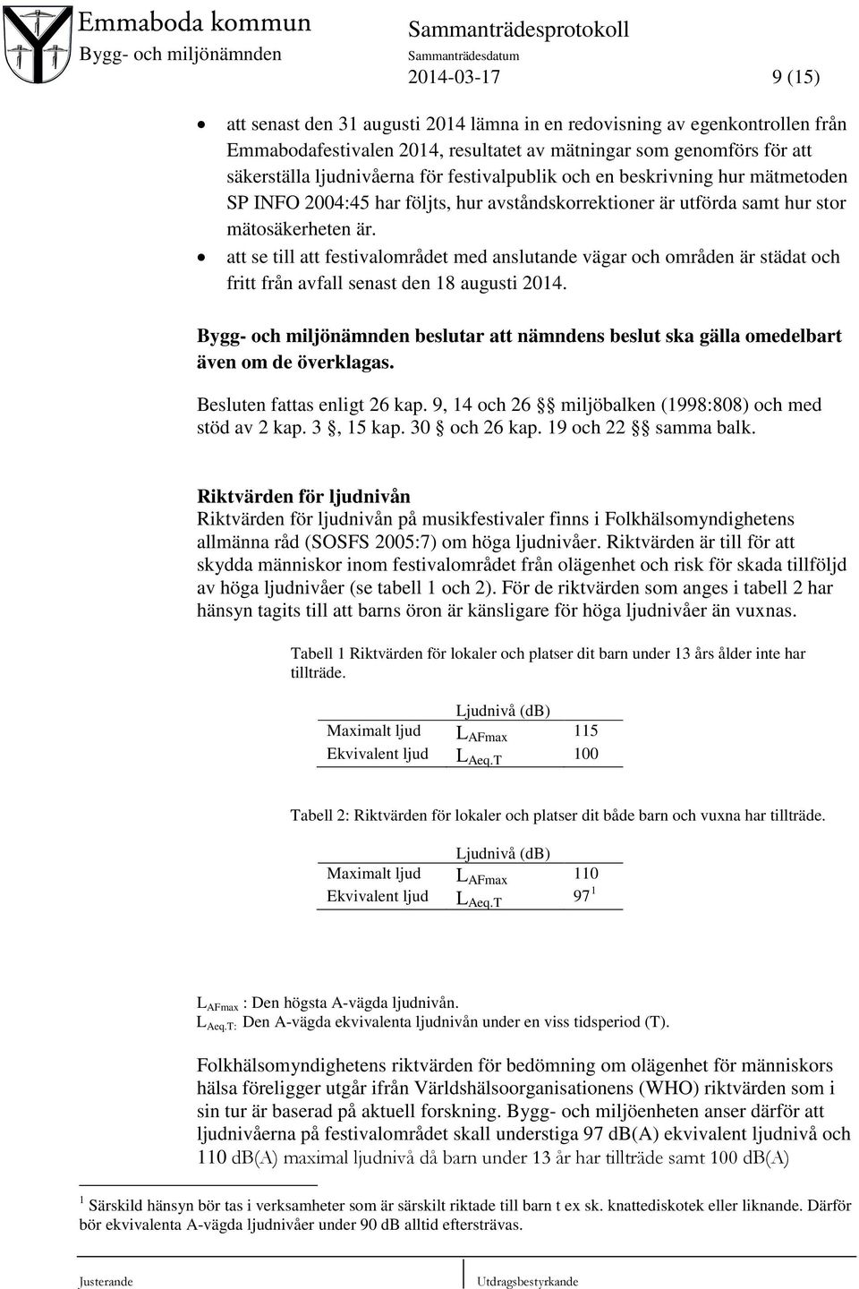 att se till att festivalområdet med anslutande vägar och områden är städat och fritt från avfall senast den 18 augusti 2014. att nämndens beslut ska gälla omedelbart även om de överklagas.