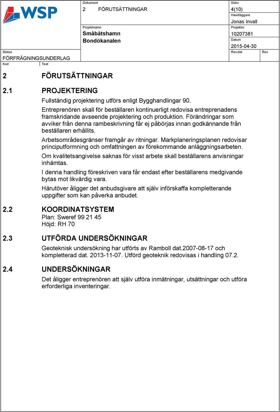 Förändringar som avviker från denna rambeskrivning får ej påbörjas innan godkännande från beställaren erhållits. Arbetsområdesgränser framgår av ritningar.