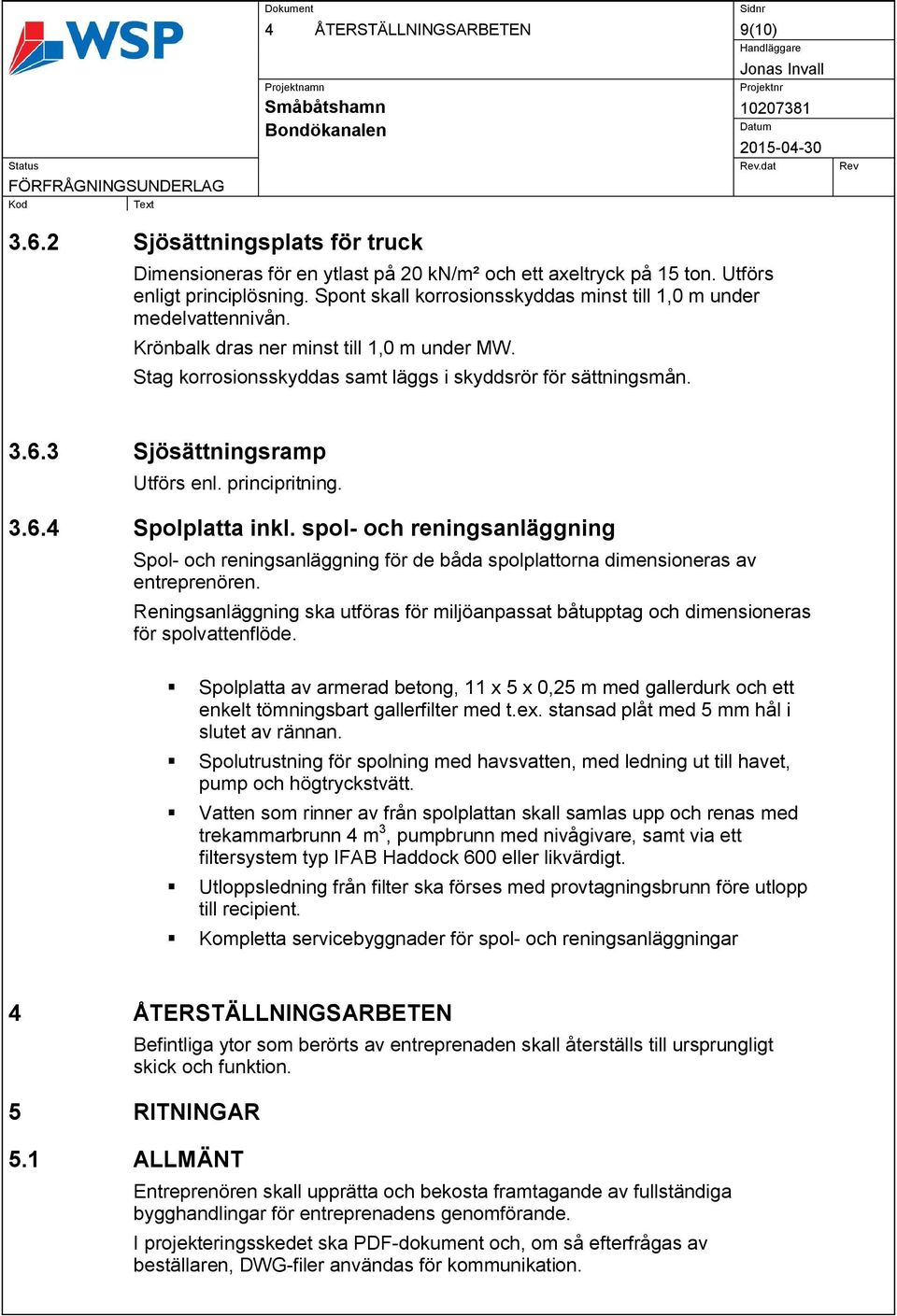 3 Sjösättningsramp Utförs enl. principritning. 3.6.4 Spolplatta inkl. spol- och reningsanläggning Spol- och reningsanläggning för de båda spolplattorna dimensioneras av entreprenören.