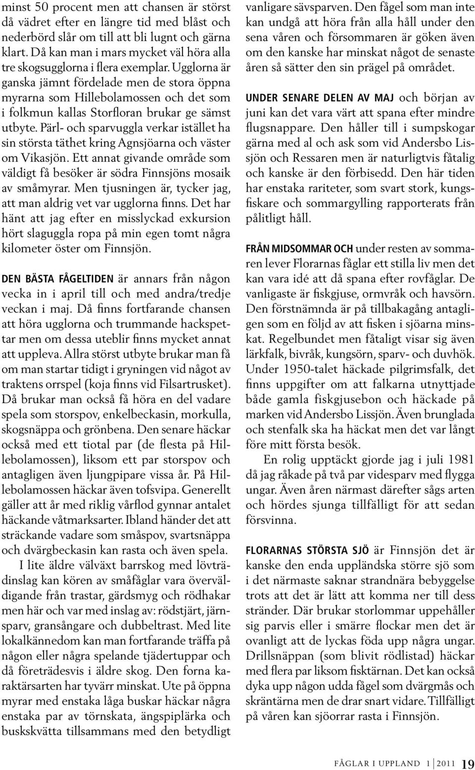 Ugglorna är ganska jämnt fördelade men de stora öppna myrarna som Hillebolamossen och det som i folkmun kallas Storfloran brukar ge sämst utbyte.