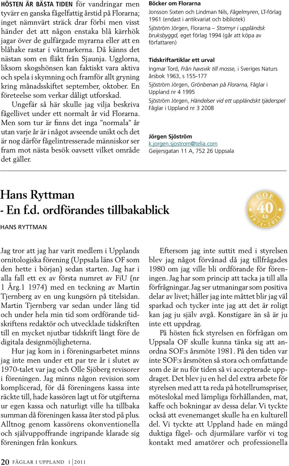 Ugglorna, liksom skogshönsen kan faktiskt vara aktiva och spela i skymning och framför allt gryning kring månadsskiftet september, oktober. En företeelse som verkar dåligt utforskad.