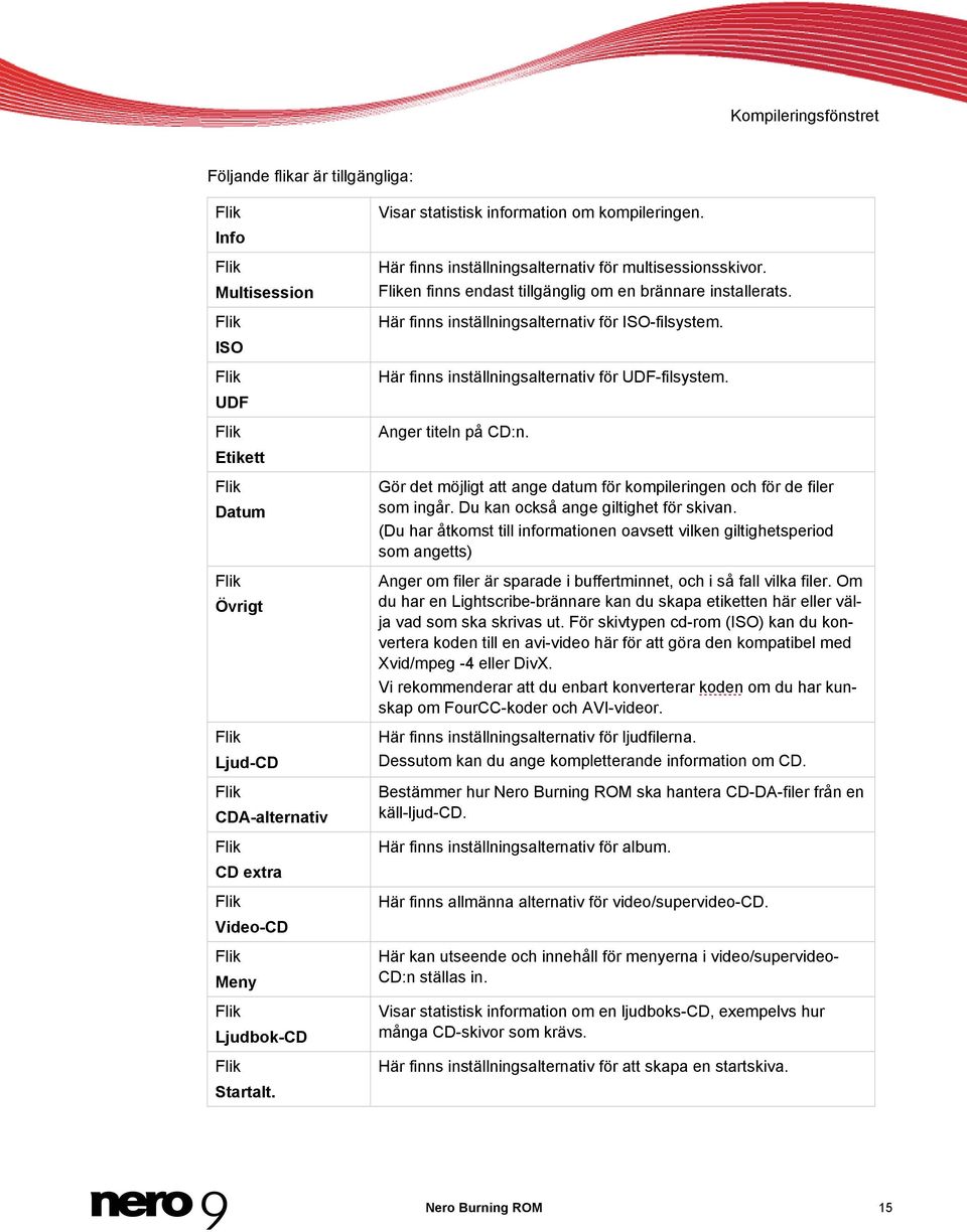 Fliken finns endast tillgänglig om en brännare installerats. Här finns inställningsalternativ för ISO-filsystem. Här finns inställningsalternativ för UDF-filsystem. Anger titeln på CD:n.