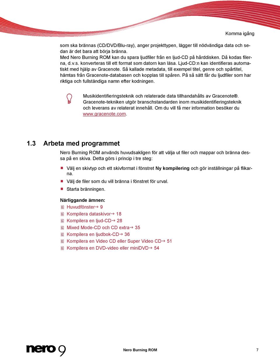 Ljud-CD:n kan identifieras automatiskt med hjälp av Gracenote. Så kallade metadata, till exempel titel, genre och spårtitel, hämtas från Gracenote-databasen och kopplas till spåren.