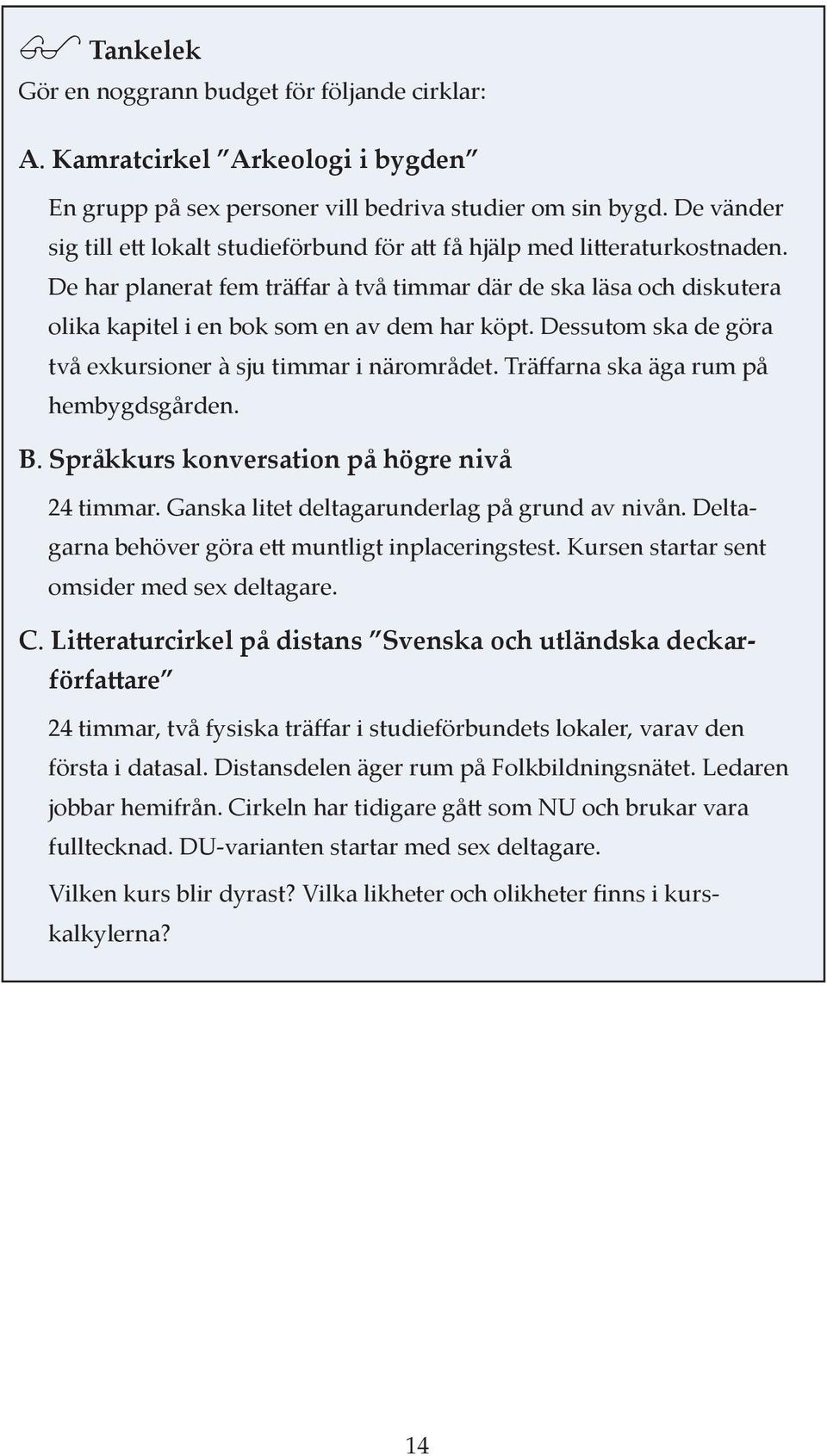 Dessutom ska de göra två exkursioner à sju timmar i närområdet. Träffarna ska äga rum på hembygdsgården. B. Språkkurs konversation på högre nivå 24 timmar.