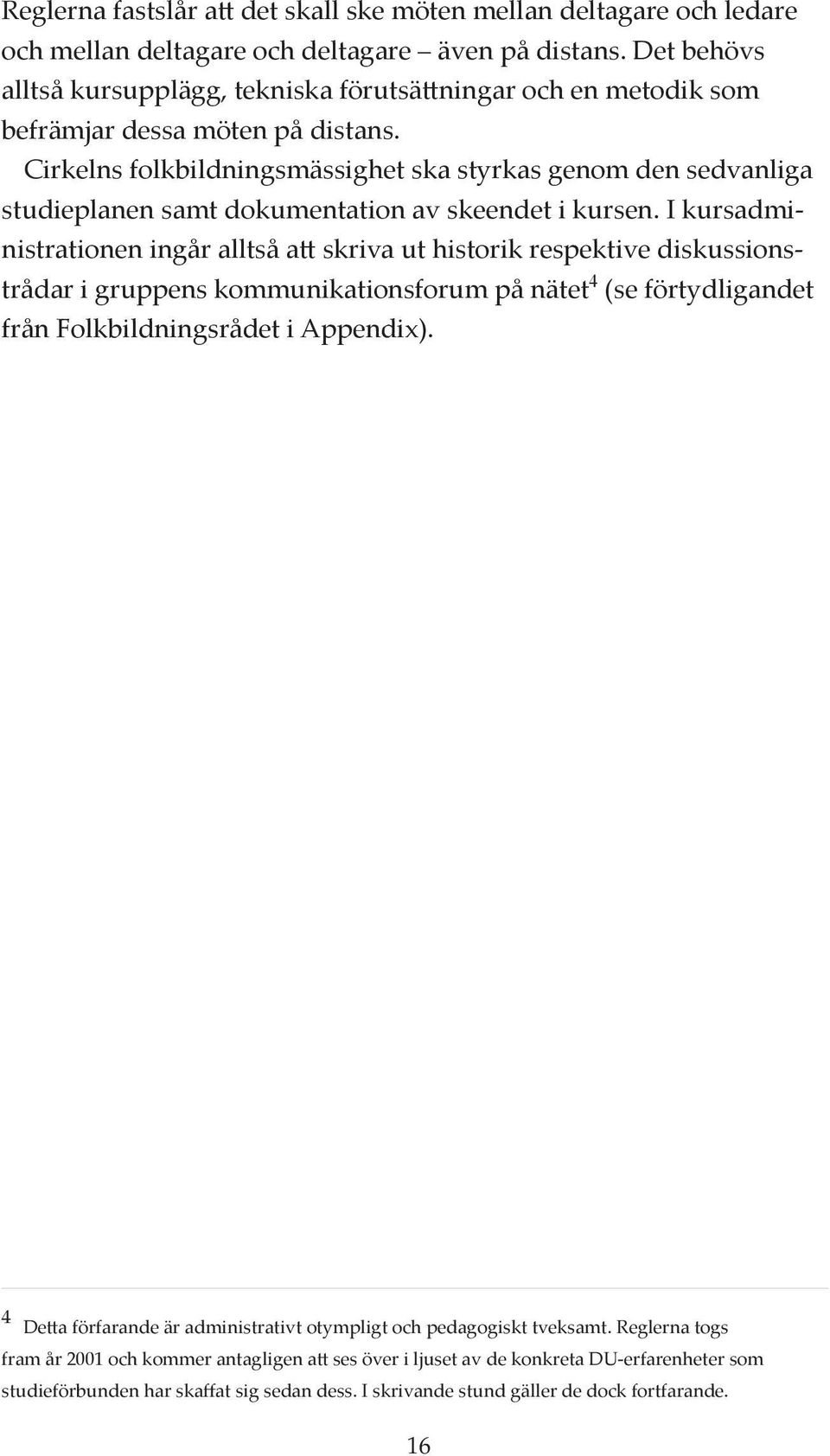 Cirkelns folkbildningsmässighet ska styrkas genom den sedvanliga studieplanen samt dokumentation av skeendet i kursen.