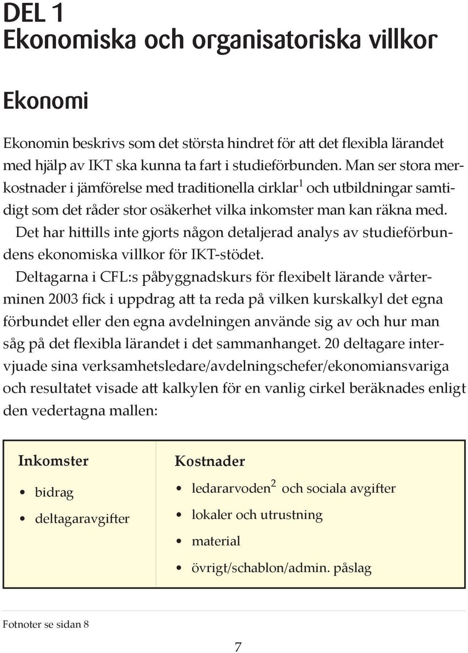Det har hi ills inte gjorts någon detaljerad analys av studieförbundens ekonomiska villkor för IKT-stödet.