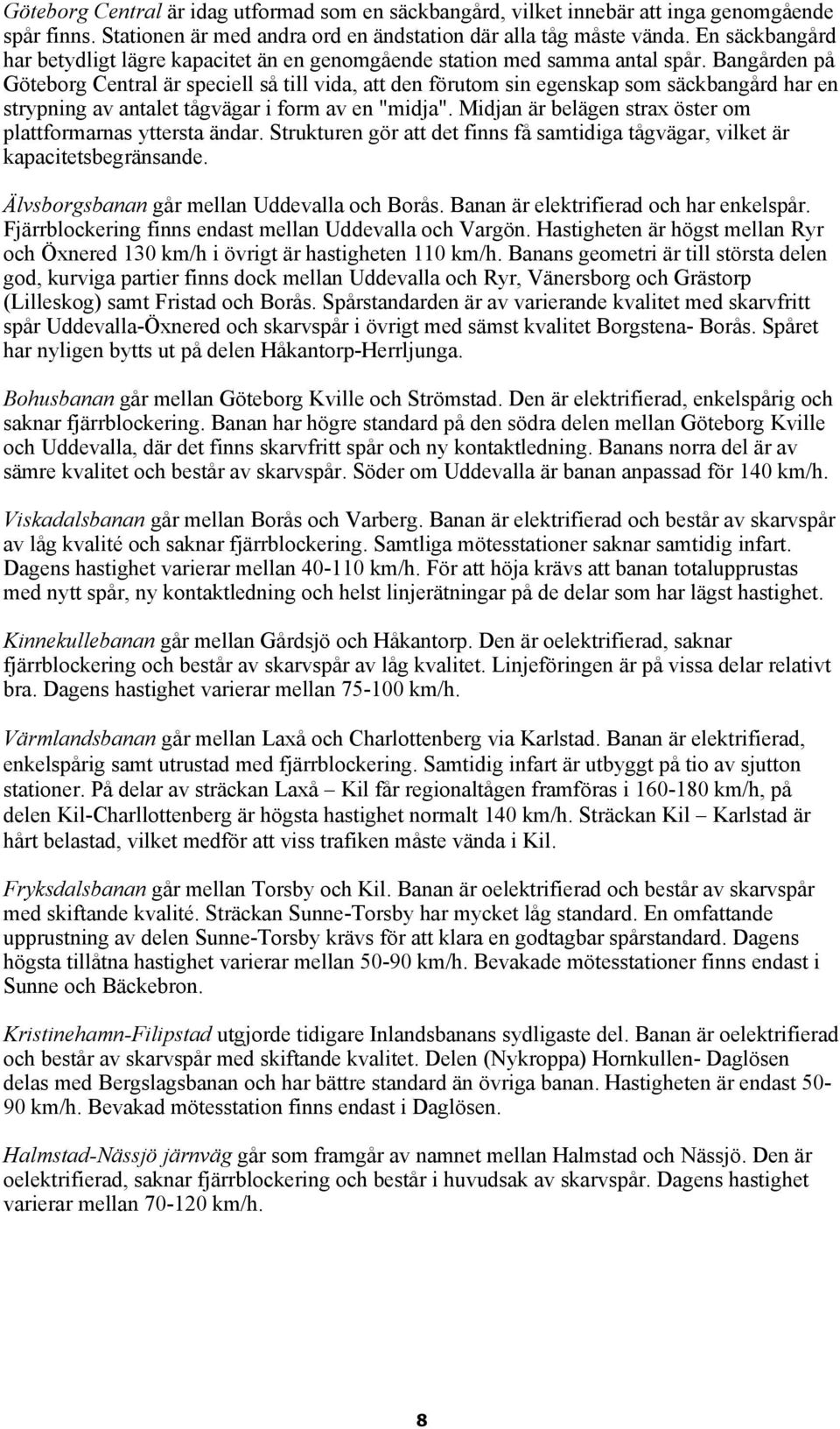 Bangården på Central är speciell så till vida, att den förutom sin egenskap som säckbangård har en strypning av antalet tågvägar i form av en "midja".