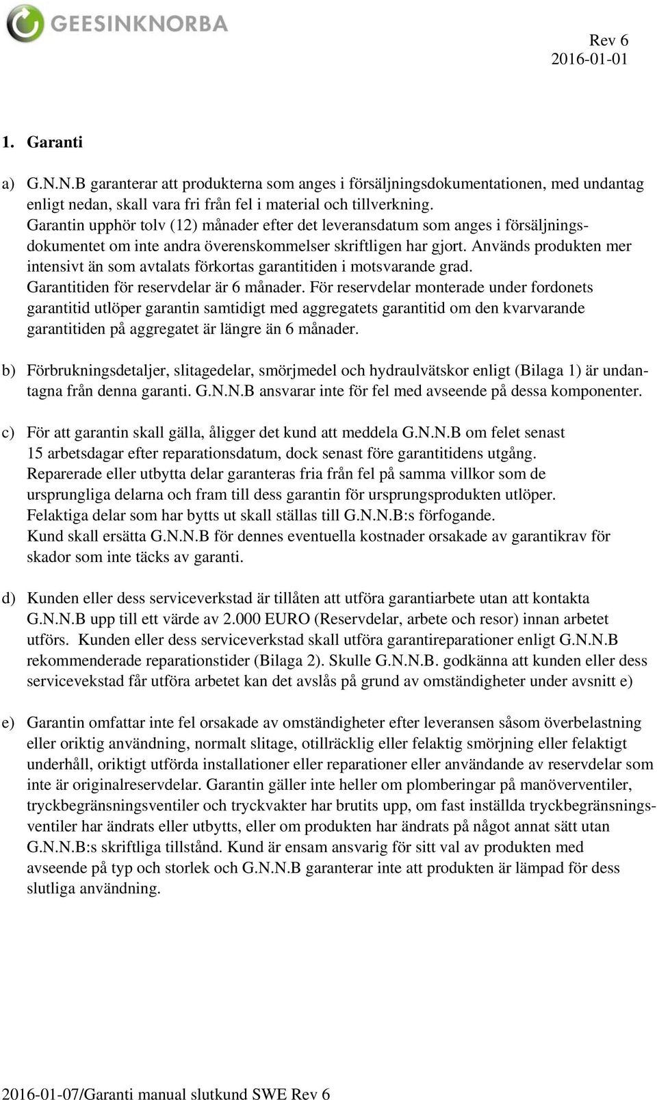 Används produkten mer intensivt än som avtalats förkortas garantitiden i motsvarande grad. Garantitiden för reservdelar är 6 månader.