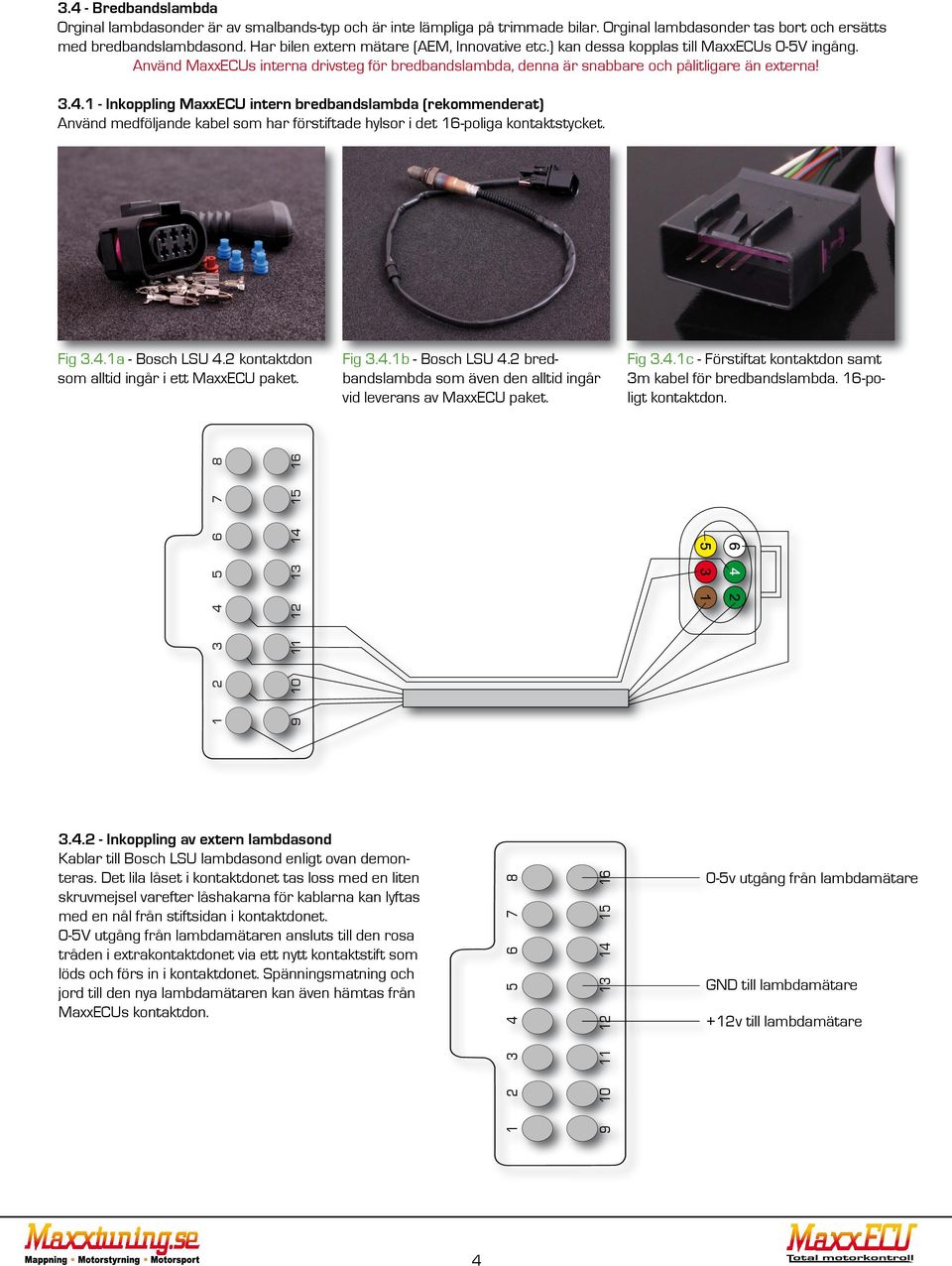 1 - Inkoppling MaxxECU intern bredbandslambda (rekommenderat) Använd medföljande kabel som har förstiftade hylsor i det 16-poliga kontaktstycket. Fig 3.4.1a - Bosch LSU 4.