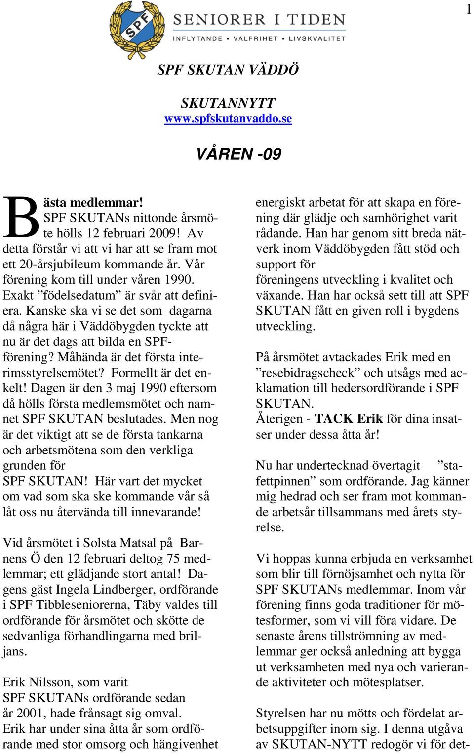 Måhända är det första interimsstyrelsemötet? Formellt är det enkelt! Dagen är den 3 maj 1990 eftersom då hölls första medlemsmötet och namnet SPF SKUTAN beslutades.