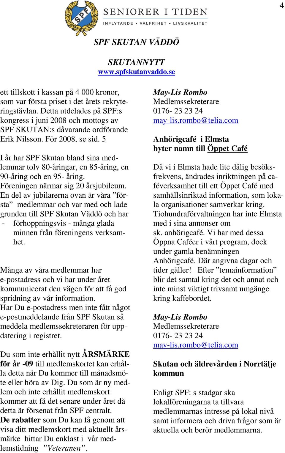 5 I år har SPF Skutan bland sina medlemmar tolv 80-åringar, en 85-åring, en 90-åring och en 95- åring. Föreningen närmar sig 20 årsjubileum.