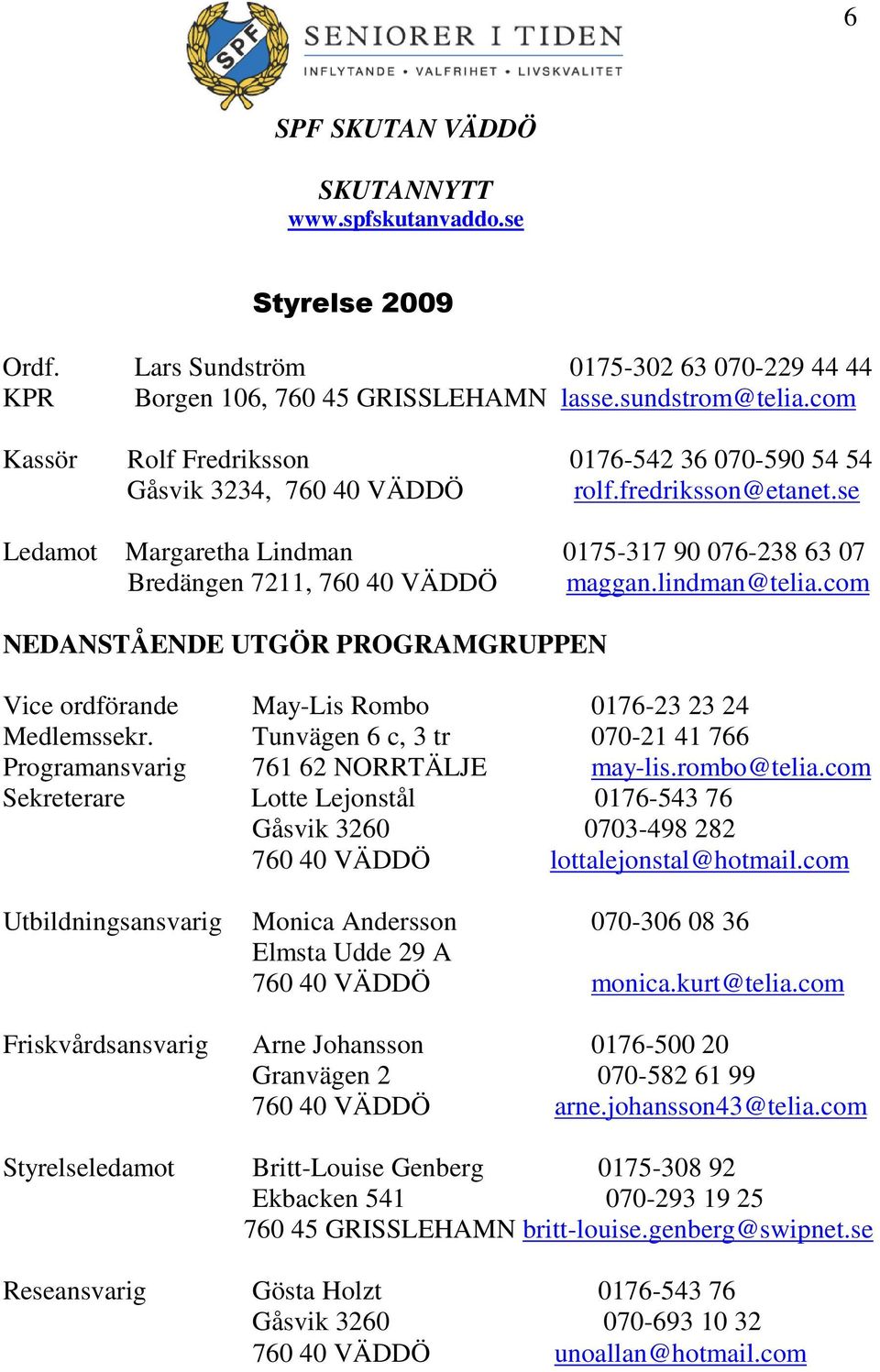 lindman@telia.com NEDANSTÅENDE UTGÖR PROGRAMGRUPPEN Vice ordförande May-Lis Rombo 0176-23 23 24 Medlemssekr. Tunvägen 6 c, 3 tr 070-21 41 766 Programansvarig 761 62 NORRTÄLJE may-lis.rombo@telia.