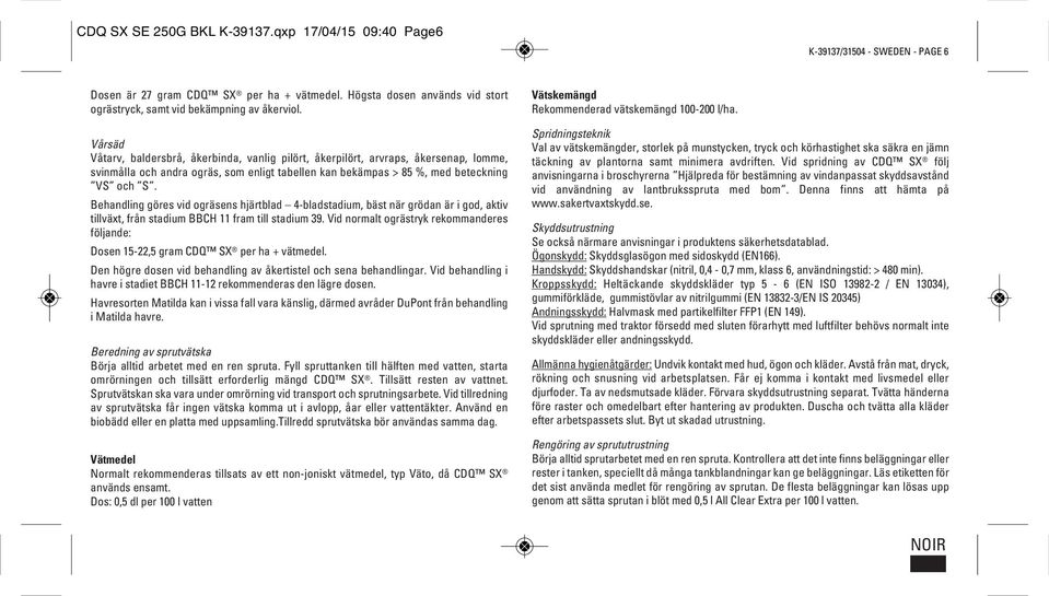 Vårsäd Våtarv, baldersbrå, åkerbinda, vanlig pilört, åkerpilört, arvraps, åkersenap, lomme, svinmålla och andra ogräs, som enligt tabellen kan bekämpas > 85 %, med beteckning VS och S.