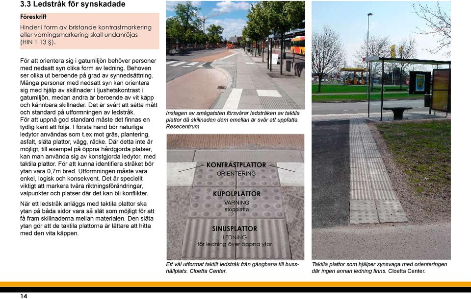 Många personer med nedsatt syn kan orientera sig med hjälp av skillnader i ljushetskontrast i gatumiljön, medan andra är beroende av vit käpp och kännbara skillnader.