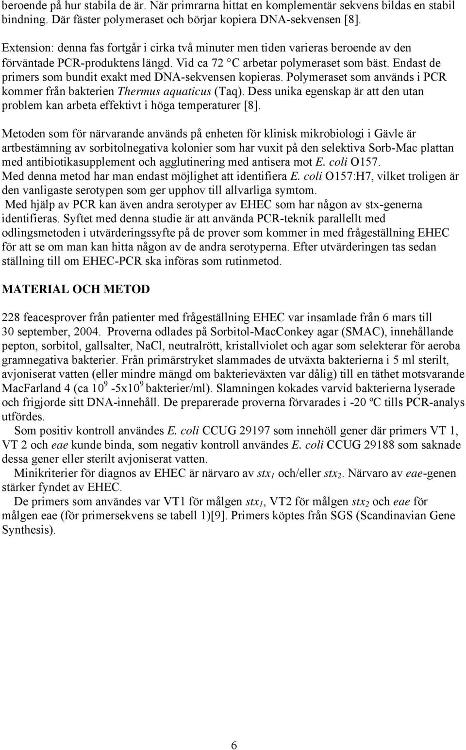 Endast de primers som bundit exakt med DNA-sekvensen kopieras. Polymeraset som används i PCR kommer från bakterien Thermus aquaticus (Taq).