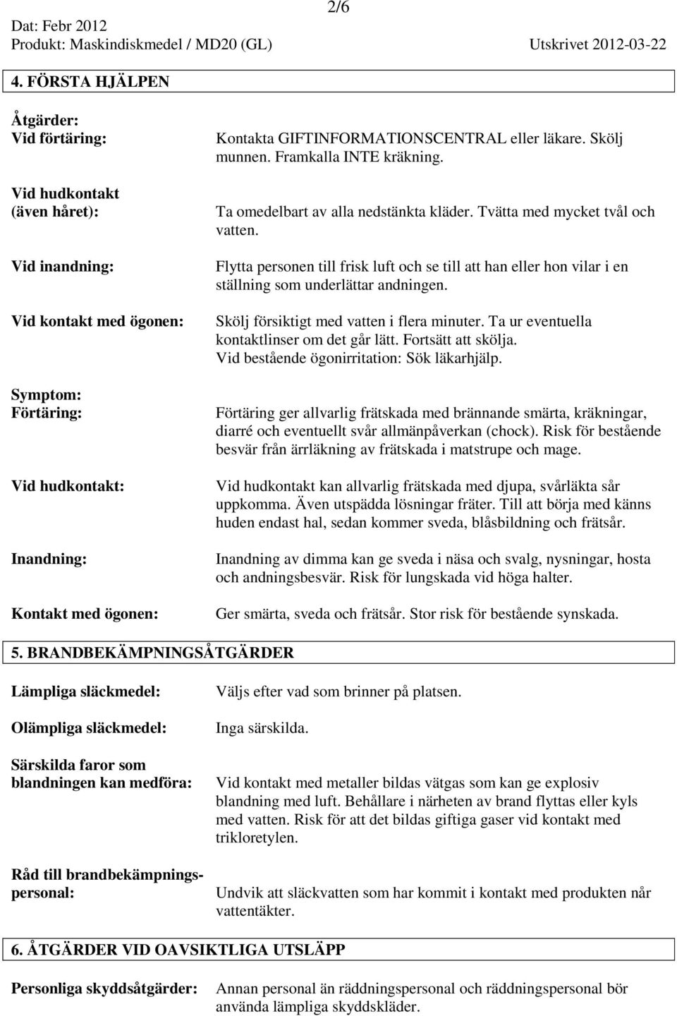 GIFTINFORMATIONSCENTRAL eller läkare. Skölj munnen. Framkalla INTE kräkning. Ta omedelbart av alla nedstänkta kläder. Tvätta med mycket tvål och vatten.