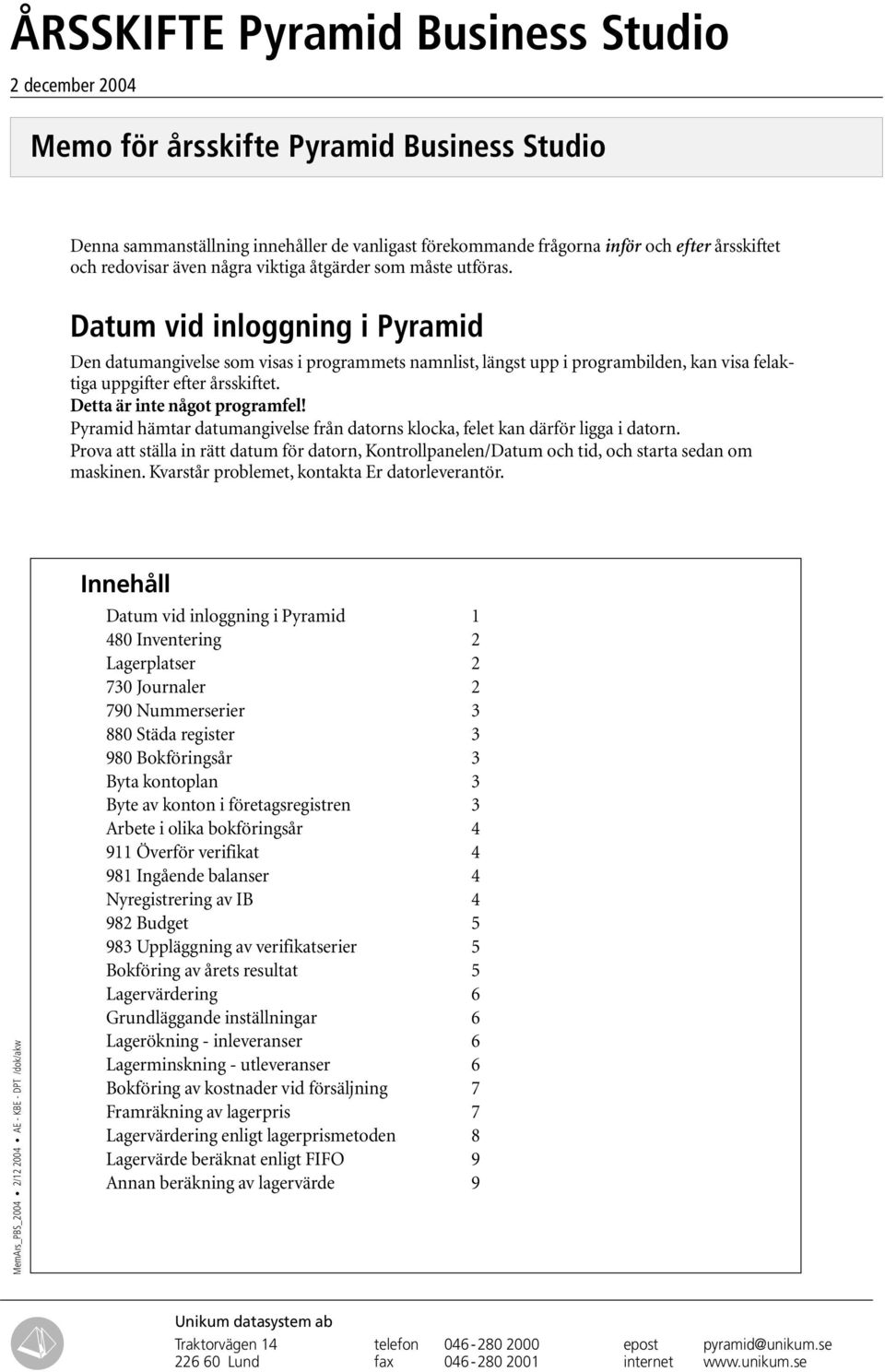 Datum vid inloggning i Pyramid Den datumangivelse som visas i programmets namnlist, längst upp i programbilden, kan visa felaktiga uppgifter efter årsskiftet. Detta är inte något programfel!